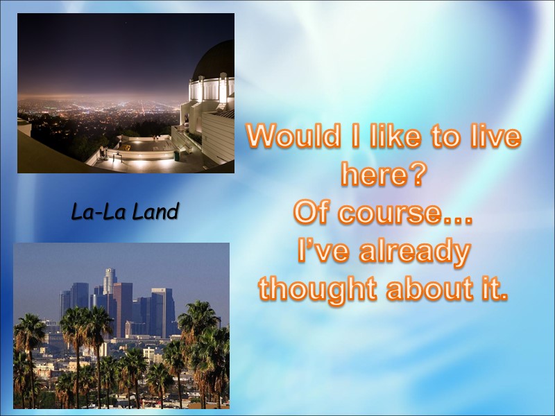 La-La Land Would I like to live here? Of course… I’ve already  thought